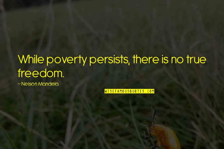 Finding The Good In Others Quotes By Nelson Mandela: While poverty persists, there is no true freedom.