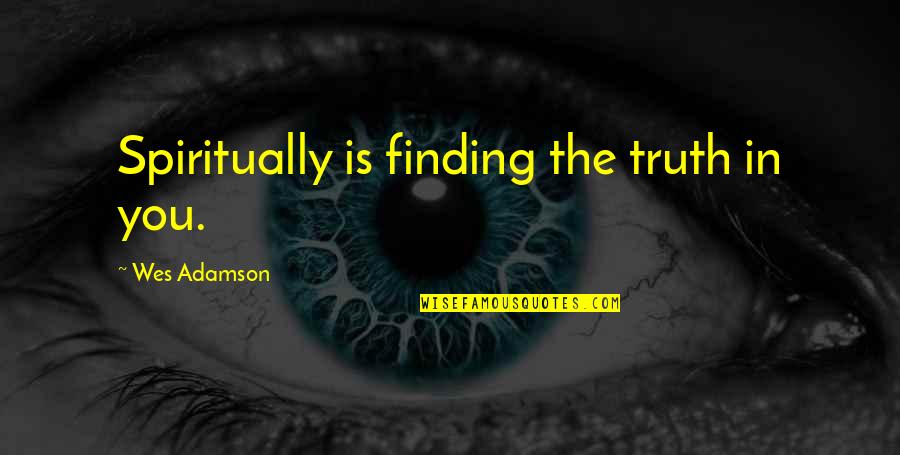 Finding The Inner You Quotes By Wes Adamson: Spiritually is finding the truth in you.