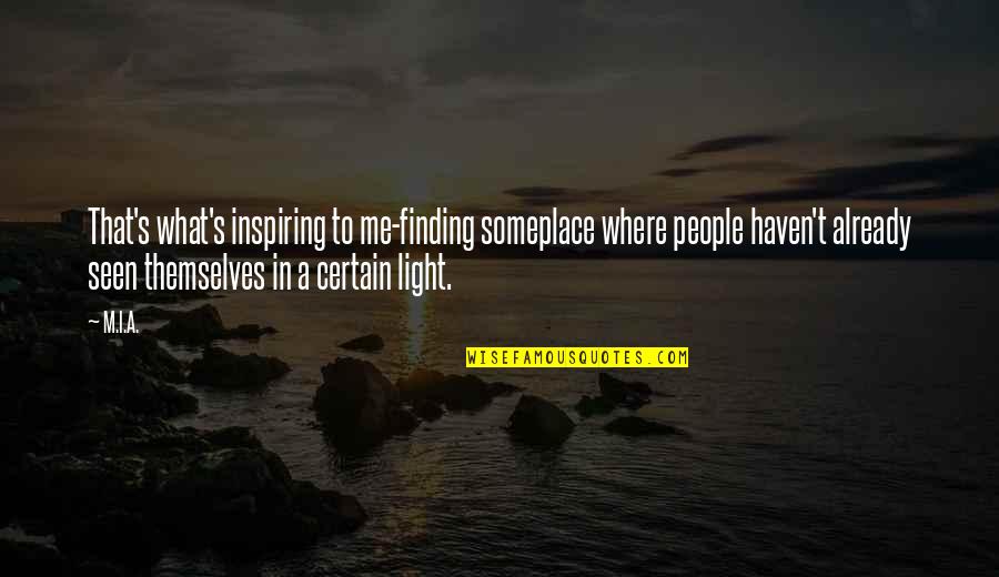 Finding The Light Quotes By M.I.A.: That's what's inspiring to me-finding someplace where people