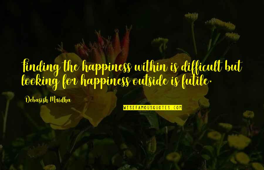Finding The Love Of My Life Quotes By Debasish Mridha: Finding the happiness within is difficult but looking