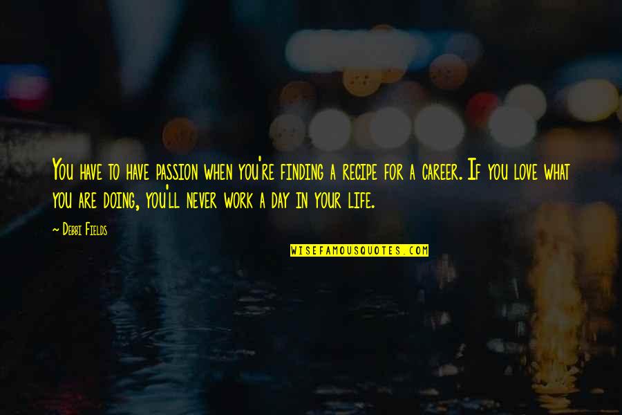 Finding The Love Of Your Life Quotes By Debbi Fields: You have to have passion when you're finding