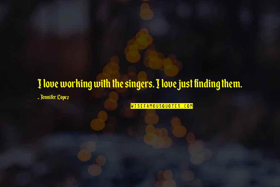 Finding The Love Quotes By Jennifer Lopez: I love working with the singers. I love