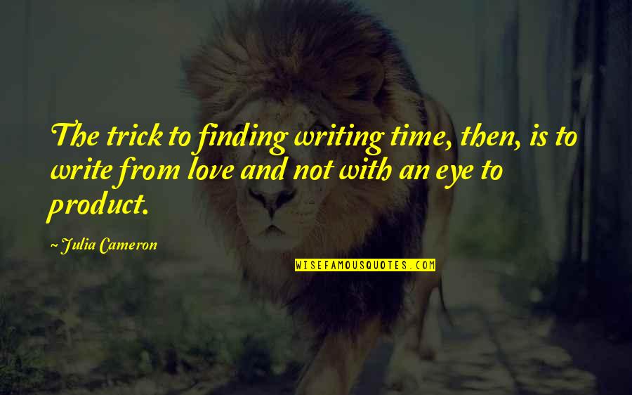 Finding The Love Quotes By Julia Cameron: The trick to finding writing time, then, is