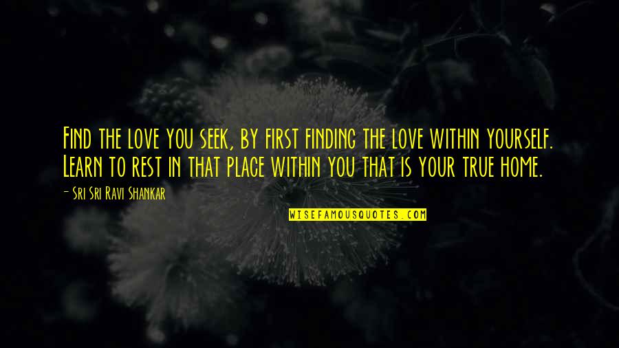 Finding The Love Quotes By Sri Sri Ravi Shankar: Find the love you seek, by first finding