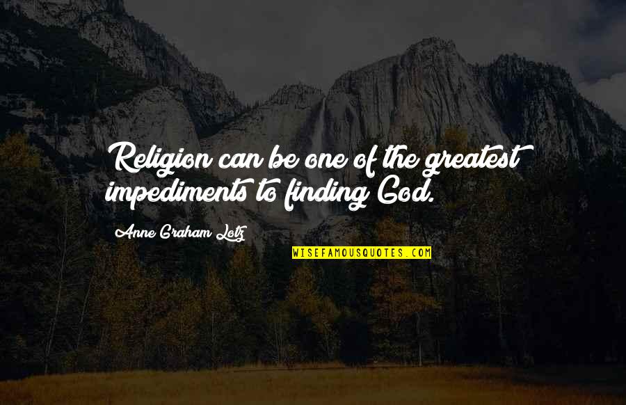 Finding The One Quotes By Anne Graham Lotz: Religion can be one of the greatest impediments