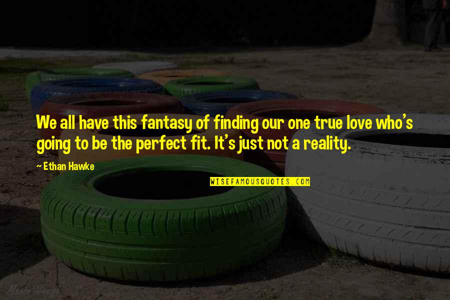 Finding The One U Love Quotes By Ethan Hawke: We all have this fantasy of finding our