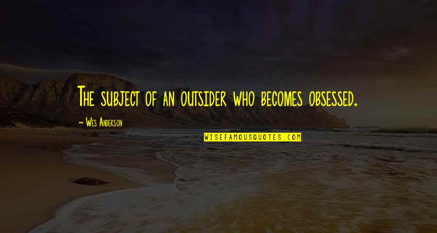 Finding The Perfect Man Quotes By Wes Anderson: The subject of an outsider who becomes obsessed.