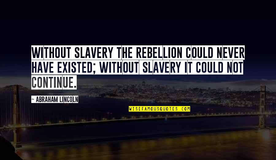 Finding The Perfect One Quotes By Abraham Lincoln: Without slavery the rebellion could never have existed;