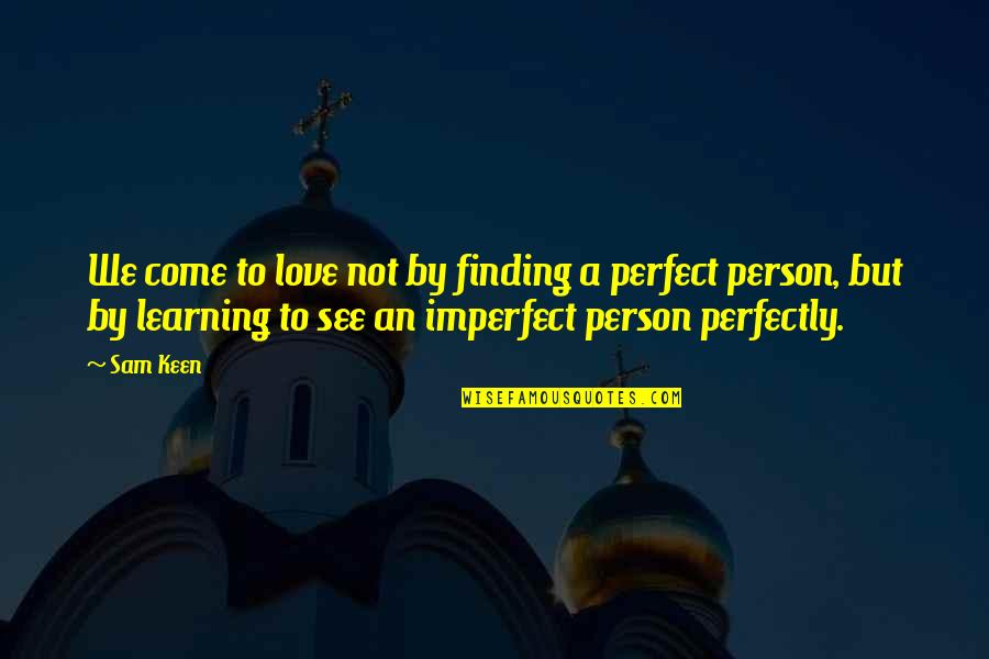 Finding The Perfect Person For You Quotes By Sam Keen: We come to love not by finding a