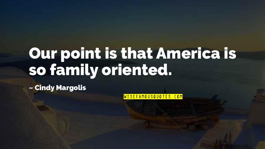 Finding The Person You Are Meant To Be With Quotes By Cindy Margolis: Our point is that America is so family