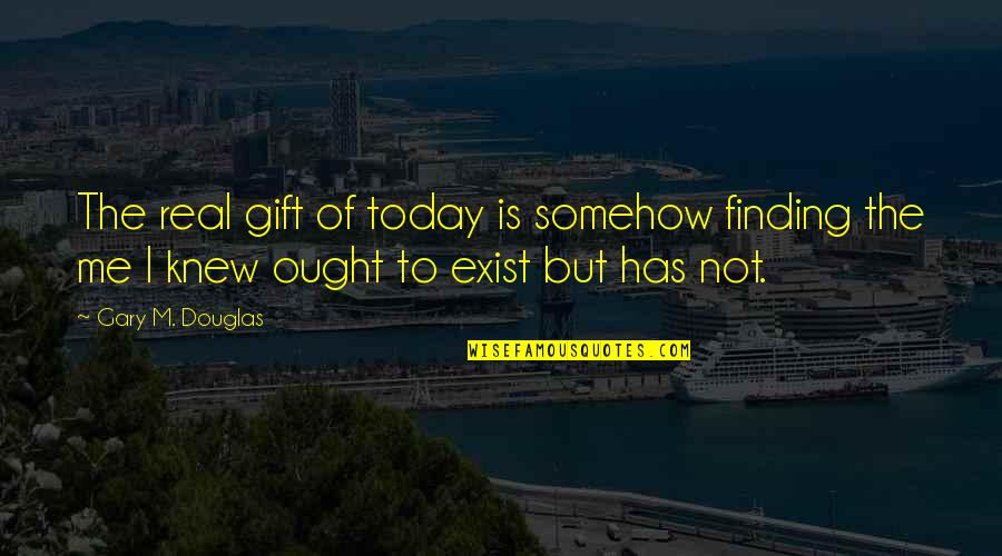 Finding The Real Me Quotes By Gary M. Douglas: The real gift of today is somehow finding