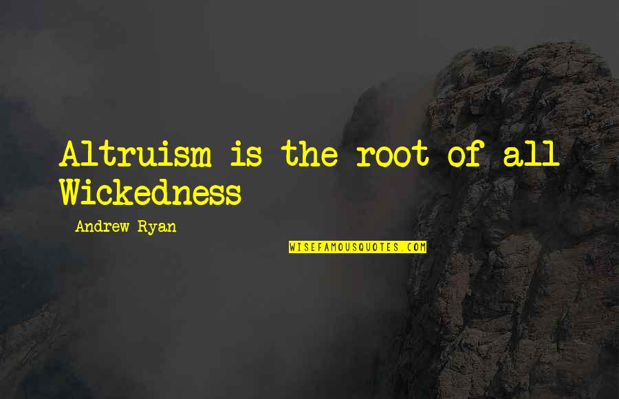 Finding The Right Answer Quotes By Andrew Ryan: Altruism is the root of all Wickedness