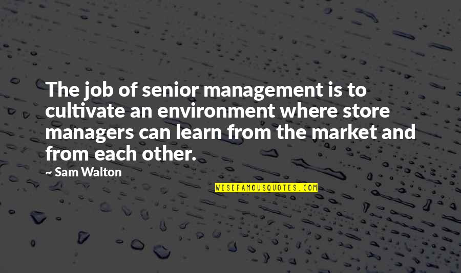 Finding The Right Answer Quotes By Sam Walton: The job of senior management is to cultivate