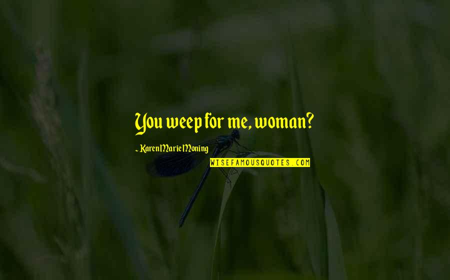 Finding The Right Answers Quotes By Karen Marie Moning: You weep for me, woman?