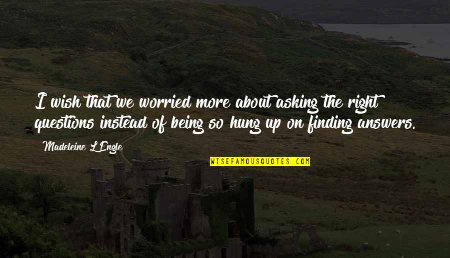 Finding The Right Answers Quotes By Madeleine L'Engle: I wish that we worried more about asking