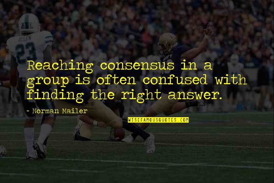Finding The Right Answers Quotes By Norman Mailer: Reaching consensus in a group is often confused