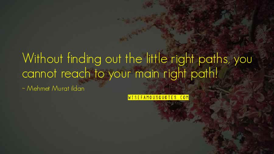 Finding The Right Path Quotes By Mehmet Murat Ildan: Without finding out the little right paths, you