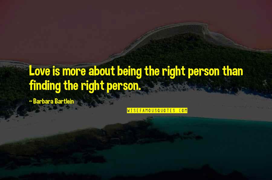 Finding The Right Person Love Quotes By Barbara Bartlein: Love is more about being the right person