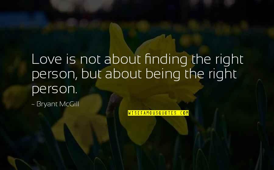 Finding The Right Person Love Quotes By Bryant McGill: Love is not about finding the right person,