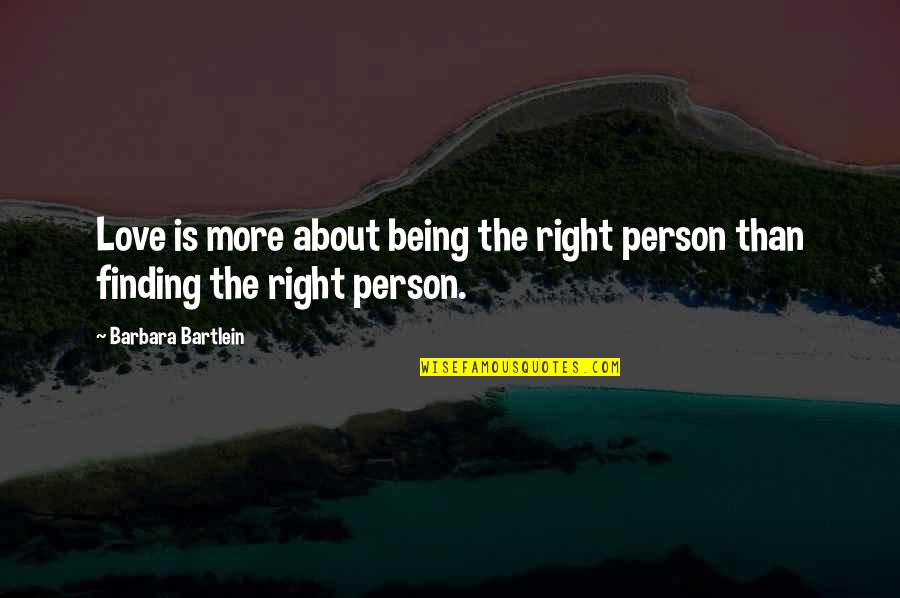 Finding The Right Person Quotes By Barbara Bartlein: Love is more about being the right person
