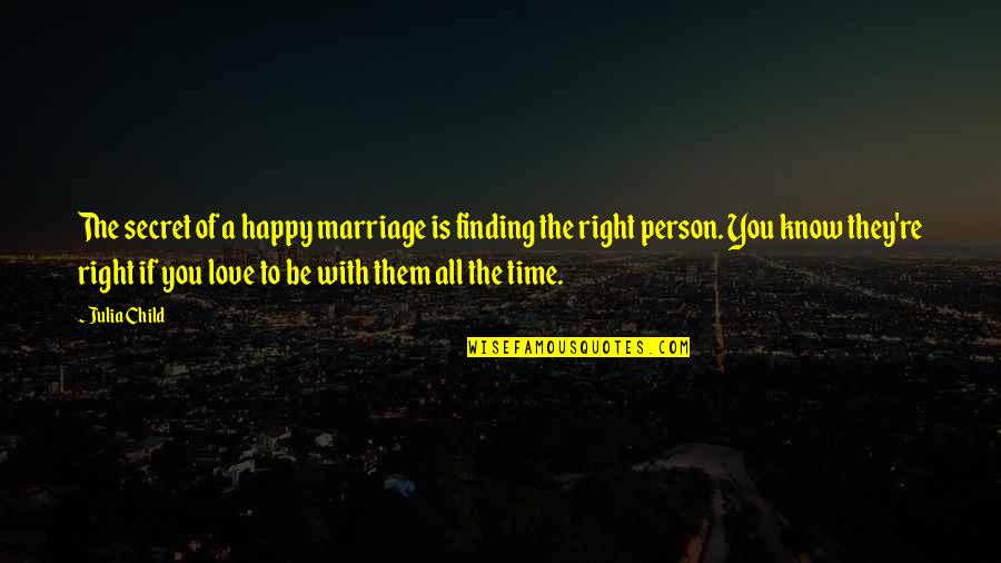 Finding The Right Person Quotes By Julia Child: The secret of a happy marriage is finding
