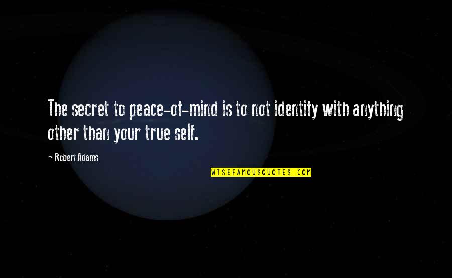 Finding The Right Soul Mate Quotes By Robert Adams: The secret to peace-of-mind is to not identify