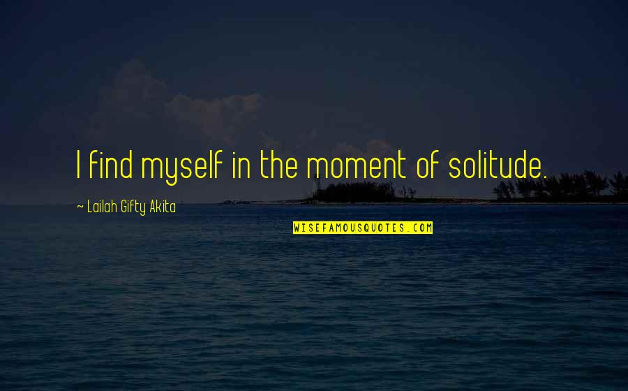 Finding The Self Quotes By Lailah Gifty Akita: I find myself in the moment of solitude.