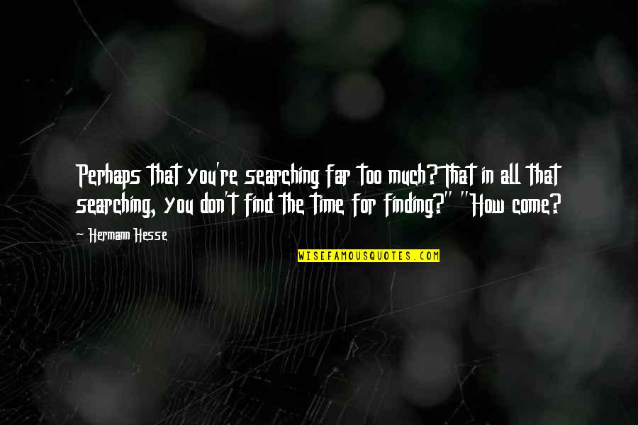 Finding The Time Quotes By Hermann Hesse: Perhaps that you're searching far too much? That