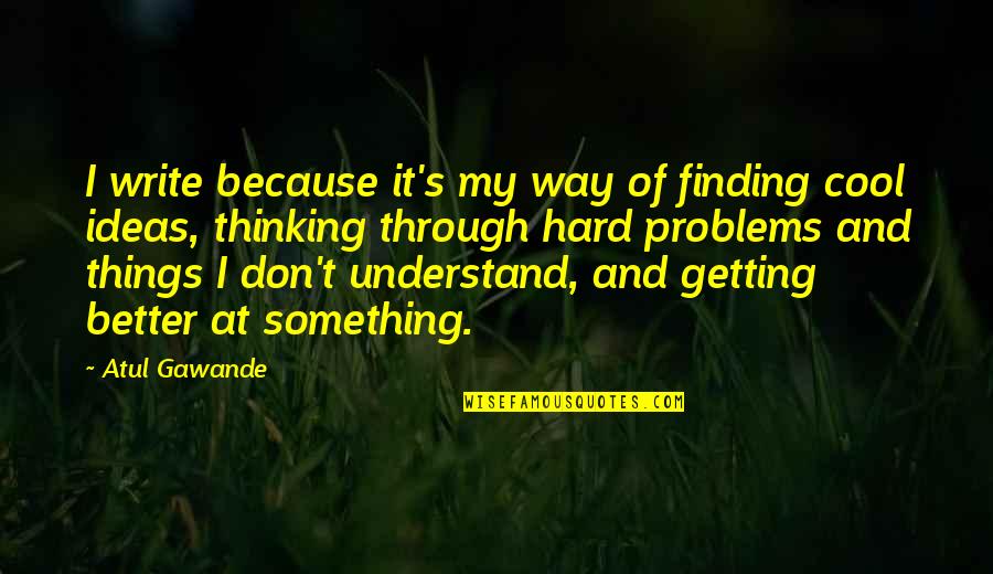 Finding The Way Out Quotes By Atul Gawande: I write because it's my way of finding