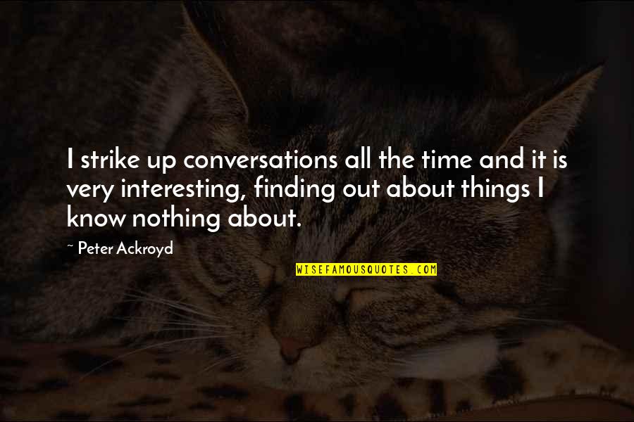 Finding Things Out On Your Own Quotes By Peter Ackroyd: I strike up conversations all the time and Finding Things Out On Your Own Quotes By Peter Ackroyd: I strike up conversations all the time and