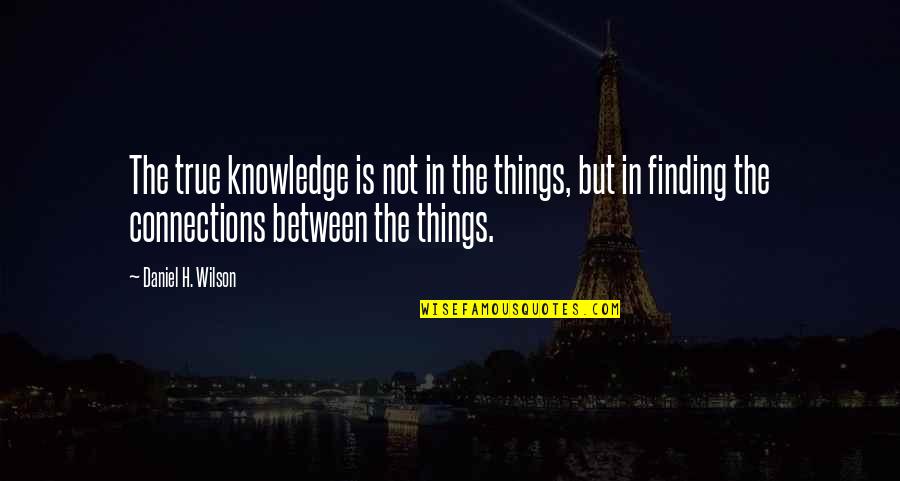 Finding Things Quotes By Daniel H. Wilson: The true knowledge is not in the things,