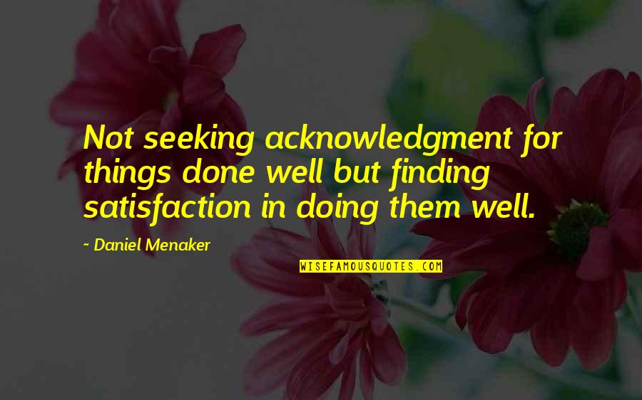 Finding Things Quotes By Daniel Menaker: Not seeking acknowledgment for things done well but