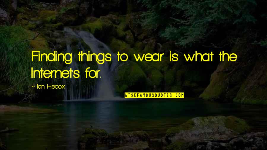 Finding Things Quotes By Ian Hecox: Finding things to wear is what the Internet's