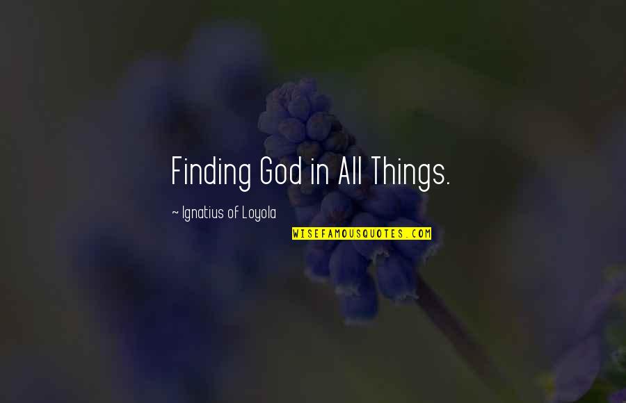 Finding Things Quotes By Ignatius Of Loyola: Finding God in All Things.