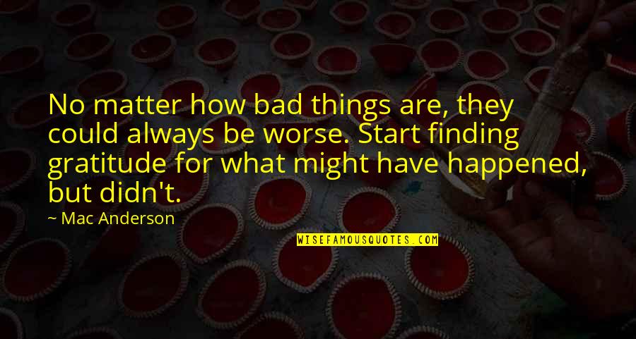 Finding Things Quotes By Mac Anderson: No matter how bad things are, they could