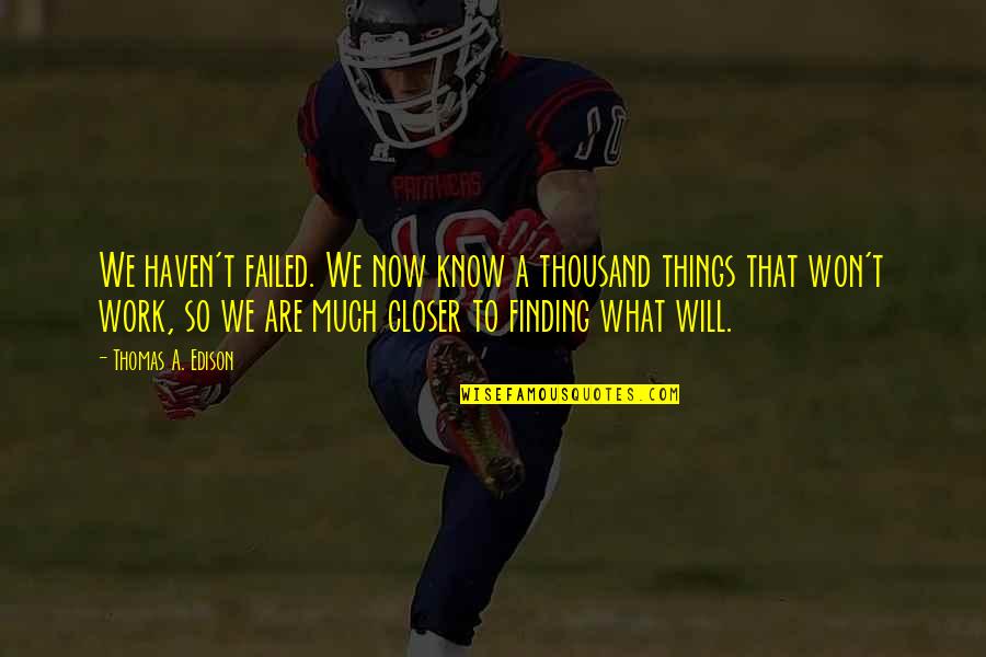 Finding Things Quotes By Thomas A. Edison: We haven't failed. We now know a thousand