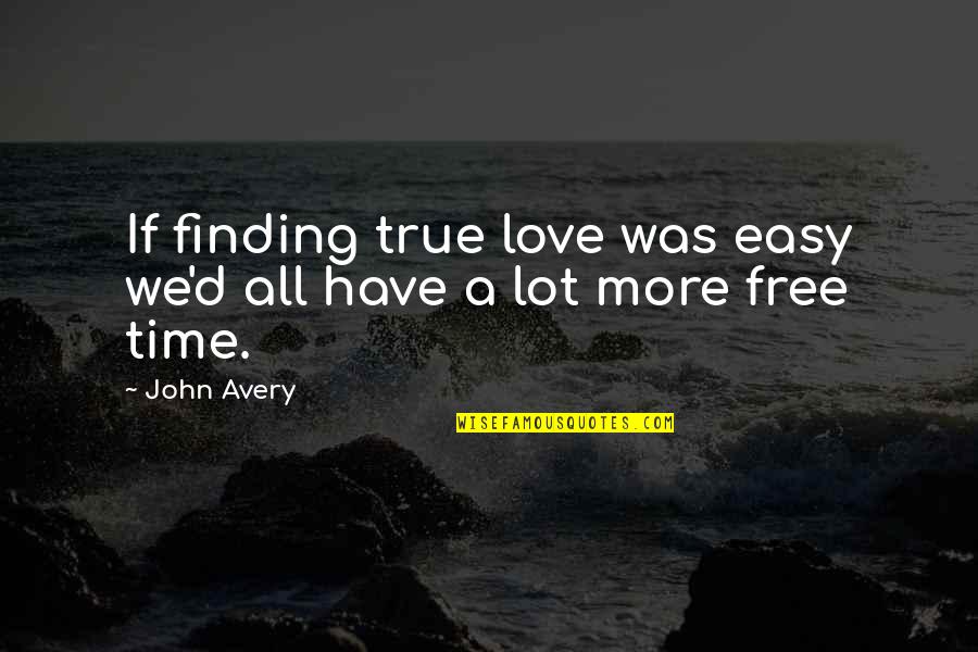 Finding Time For Love Quotes By John Avery: If finding true love was easy we'd all