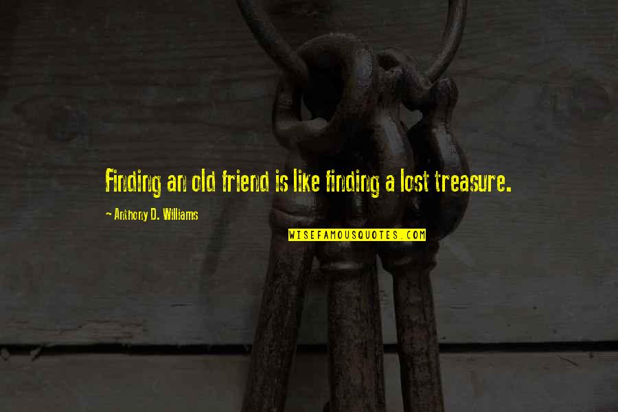 Finding Treasure Quotes By Anthony D. Williams: Finding an old friend is like finding a