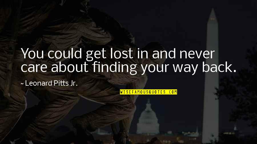 Finding Way Back Quotes By Leonard Pitts Jr.: You could get lost in and never care