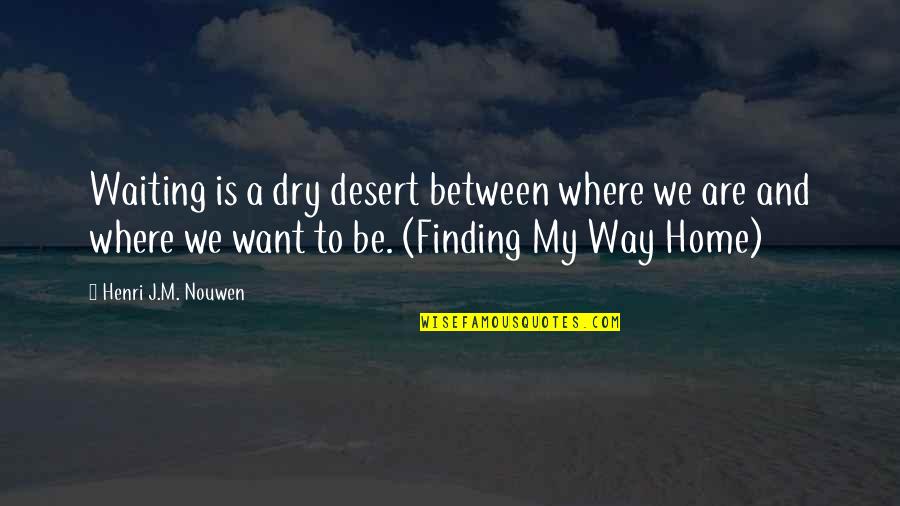 Finding Way Home Quotes By Henri J.M. Nouwen: Waiting is a dry desert between where we
