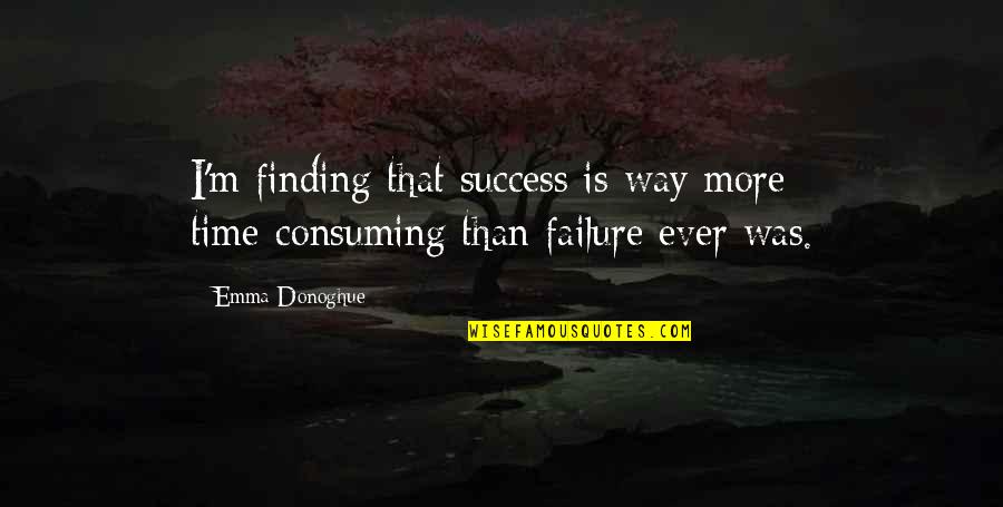 Finding Way Out Quotes By Emma Donoghue: I'm finding that success is way more time-consuming