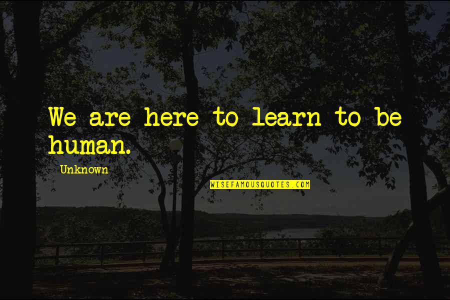 Finding What You Want To Do In Life Quotes By Unknown: We are here to learn to be human. Finding What You Want To Do In Life Quotes By Unknown: We are here to learn to be human.