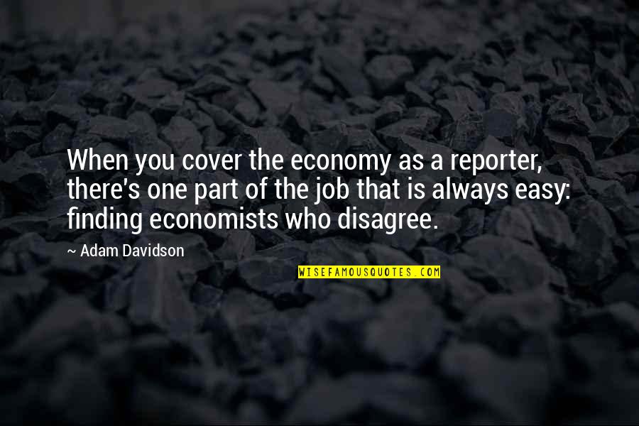 Finding Who You Are Quotes By Adam Davidson: When you cover the economy as a reporter,