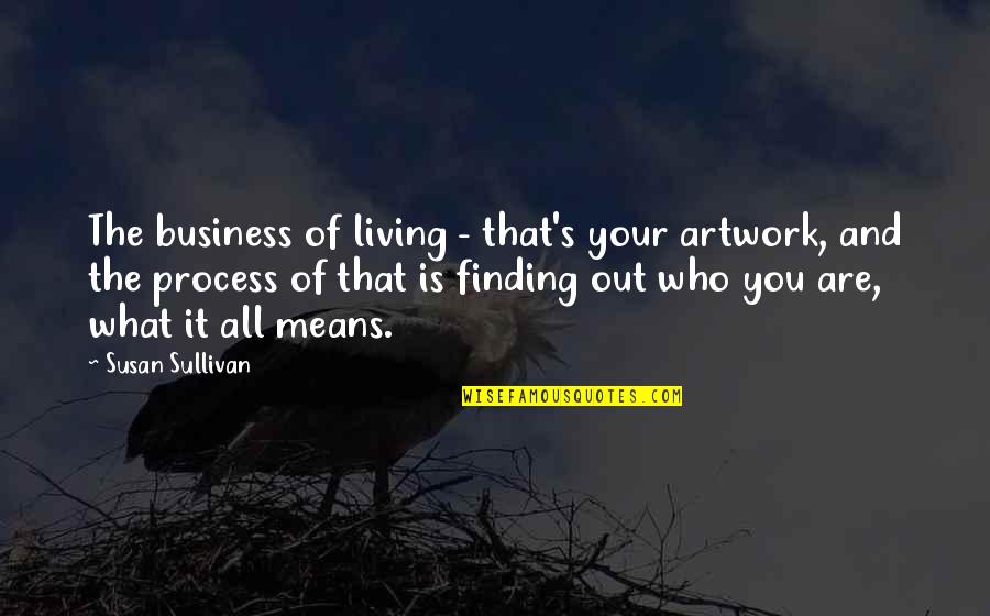 Finding Who You Are Quotes By Susan Sullivan: The business of living - that's your artwork,