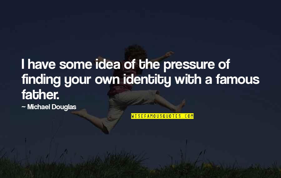 Finding Your Father Quotes By Michael Douglas: I have some idea of the pressure of