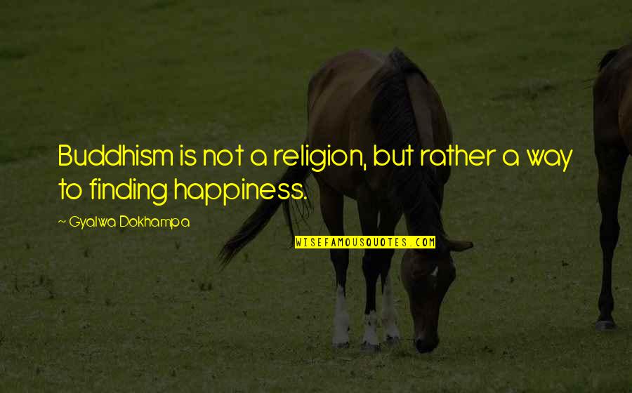 Finding Your Happiness Quotes By Gyalwa Dokhampa: Buddhism is not a religion, but rather a