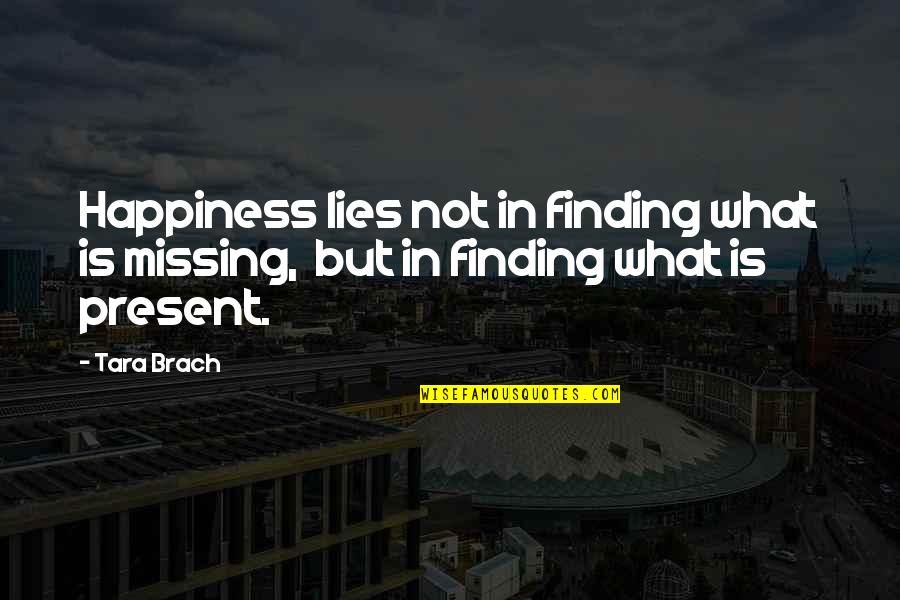 Finding Your Happiness Quotes By Tara Brach: Happiness lies not in finding what is missing,