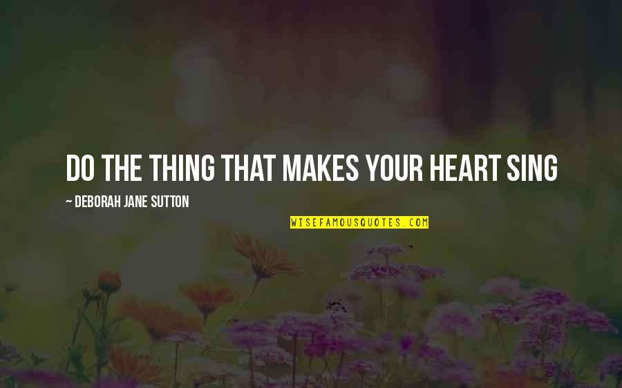 Finding Your Life's Purpose Quotes By Deborah Jane Sutton: Do the Thing that Makes your Heart Sing