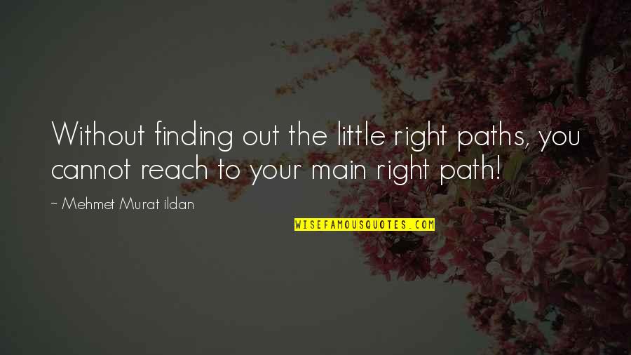 Finding Your Own Path Quotes By Mehmet Murat Ildan: Without finding out the little right paths, you