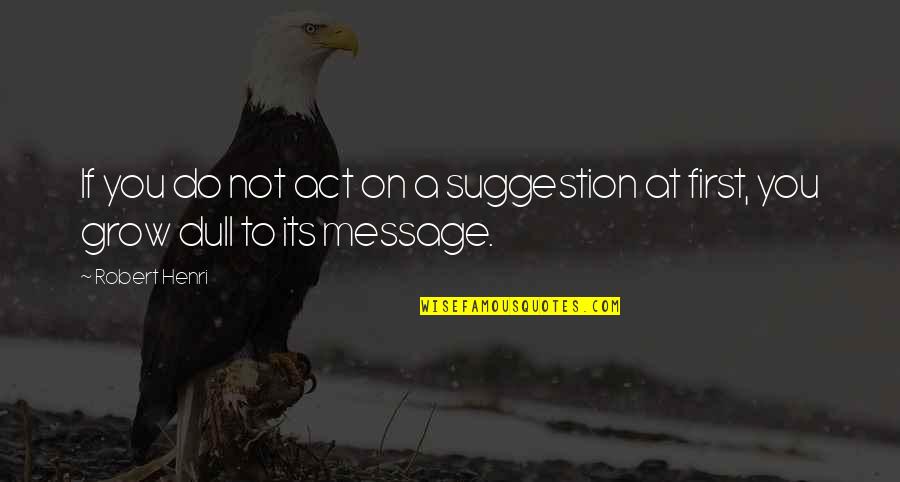 Finding Your Own Way In Life Quotes By Robert Henri: If you do not act on a suggestion